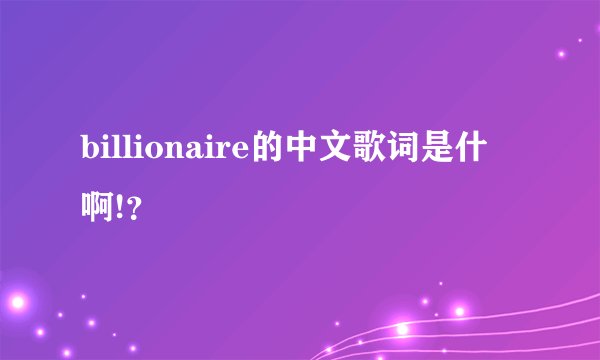 billionaire的中文歌词是什麼啊!？