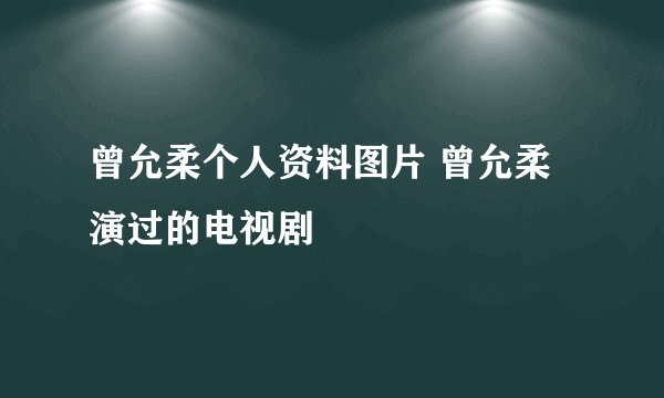 曾允柔个人资料图片 曾允柔演过的电视剧