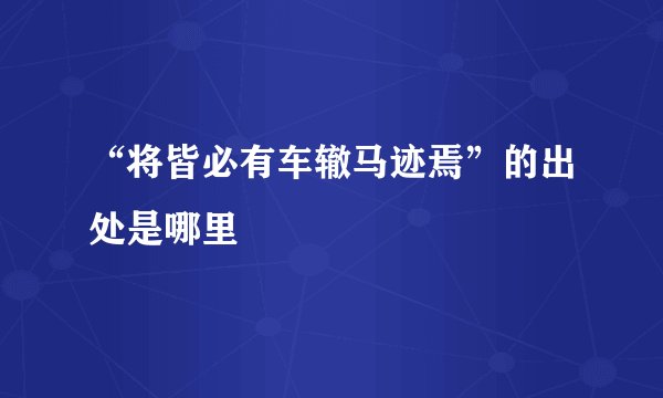 “将皆必有车辙马迹焉”的出处是哪里
