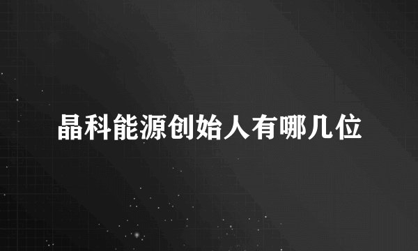 晶科能源创始人有哪几位
