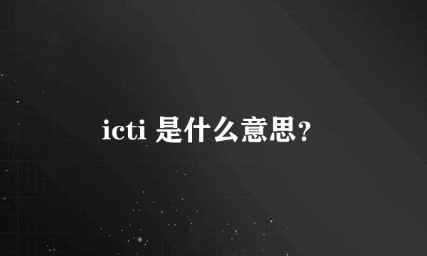 icti 是什么意思？