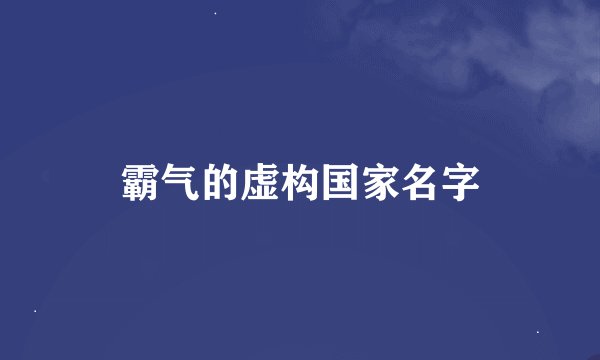 霸气的虚构国家名字