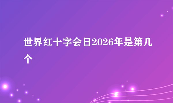世界红十字会日2026年是第几个