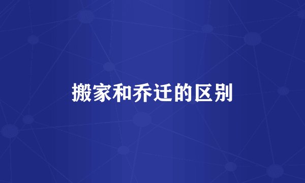搬家和乔迁的区别