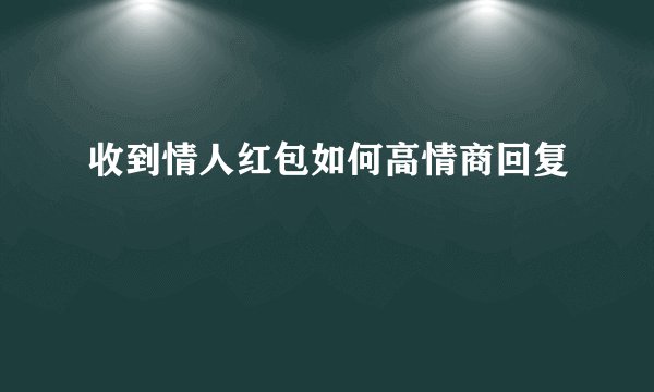 收到情人红包如何高情商回复
