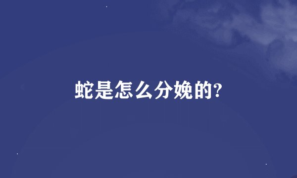 蛇是怎么分娩的?