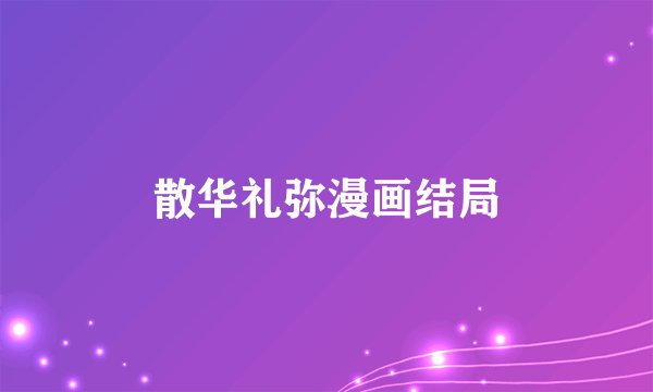 散华礼弥漫画结局