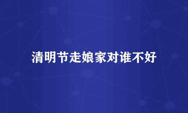 清明节走娘家对谁不好