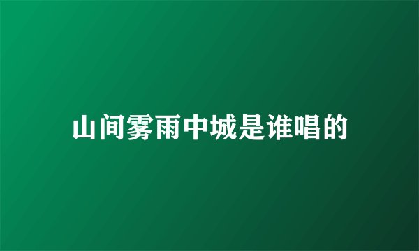 山间雾雨中城是谁唱的