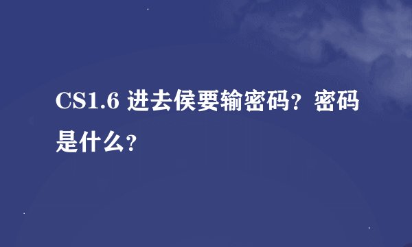 CS1.6 进去侯要输密码？密码是什么？