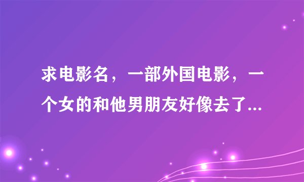 求电影名，一部外国电影，一个女的和他男朋友好像去了挺尸间……