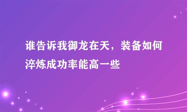 谁告诉我御龙在天，装备如何淬炼成功率能高一些