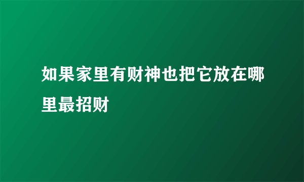 如果家里有财神也把它放在哪里最招财