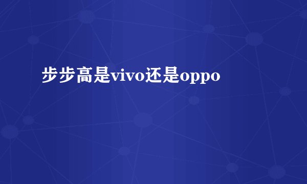 步步高是vivo还是oppo