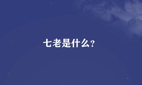 七老是什么？