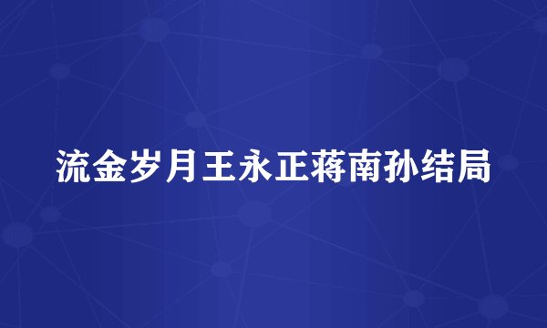 流金岁月王永正蒋南孙结局