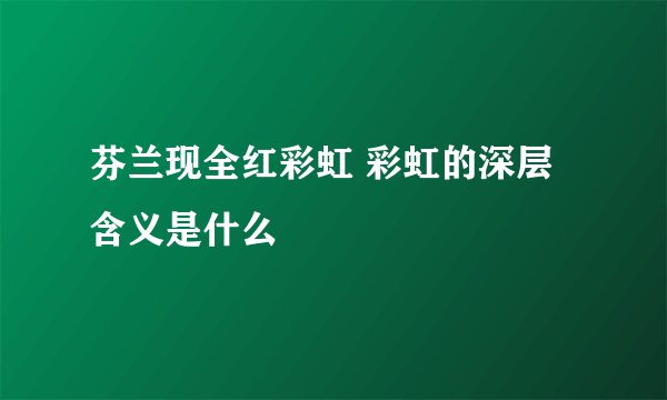 芬兰现全红彩虹 彩虹的深层含义是什么