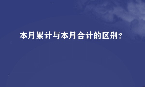 本月累计与本月合计的区别?