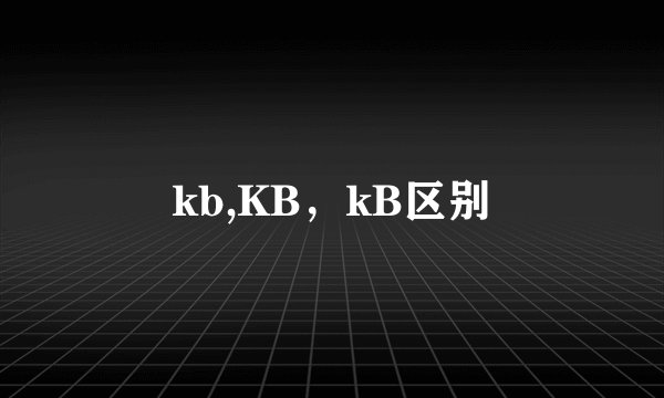 kb,KB，kB区别