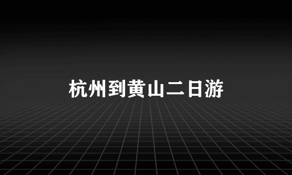 杭州到黄山二日游
