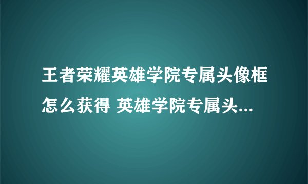王者荣耀英雄学院专属头像框怎么获得 英雄学院专属头像框获得方法介绍