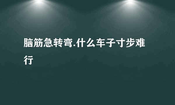 脑筋急转弯.什么车子寸步难行