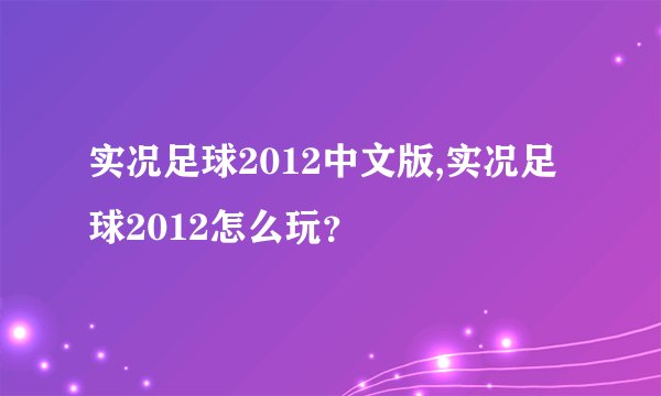 实况足球2012中文版,实况足球2012怎么玩？