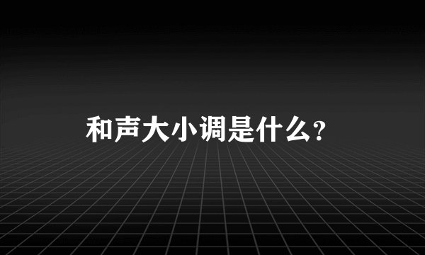 和声大小调是什么？