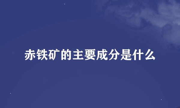 赤铁矿的主要成分是什么