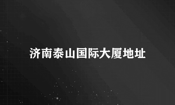 济南泰山国际大厦地址