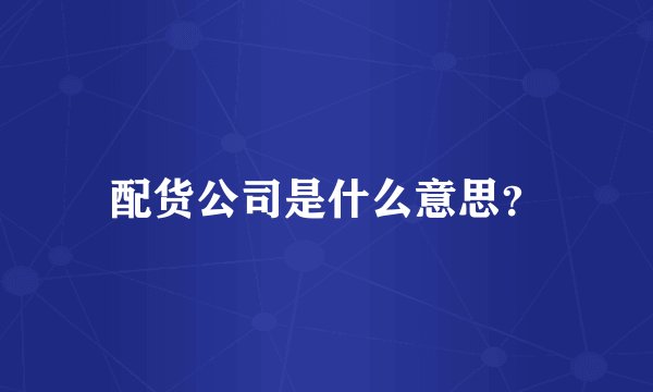 配货公司是什么意思？