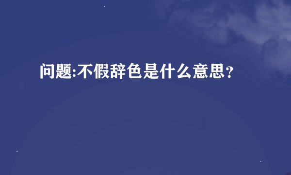 问题:不假辞色是什么意思？