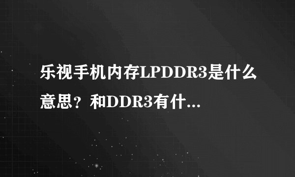 乐视手机内存LPDDR3是什么意思？和DDR3有什么区别？区别大吗？