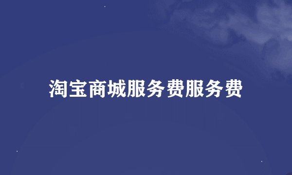 淘宝商城服务费服务费
