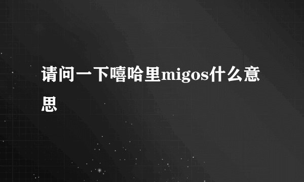 请问一下嘻哈里migos什么意思