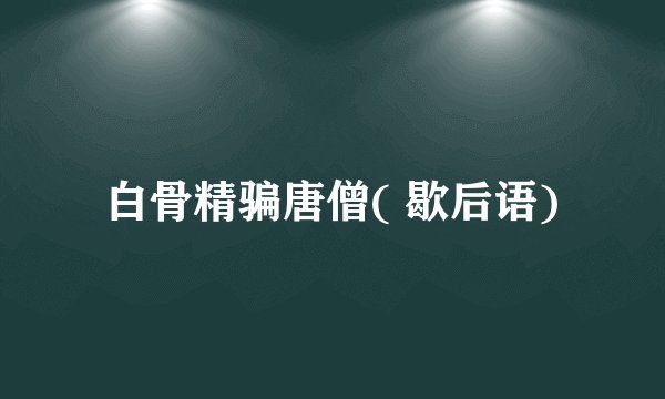 白骨精骗唐僧( 歇后语)