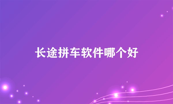 长途拼车软件哪个好
