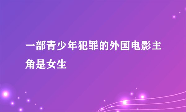 一部青少年犯罪的外国电影主角是女生