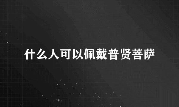 什么人可以佩戴普贤菩萨