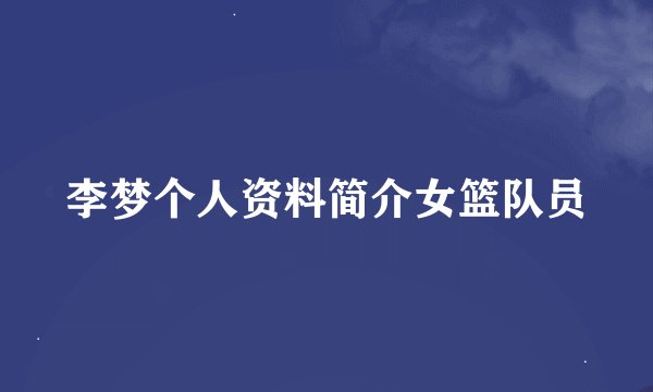 李梦个人资料简介女篮队员