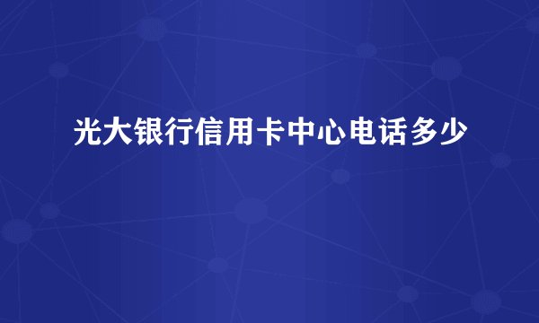 光大银行信用卡中心电话多少