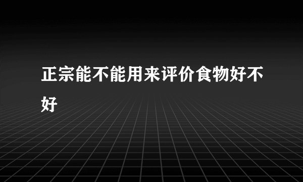 正宗能不能用来评价食物好不好