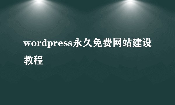 wordpress永久免费网站建设教程