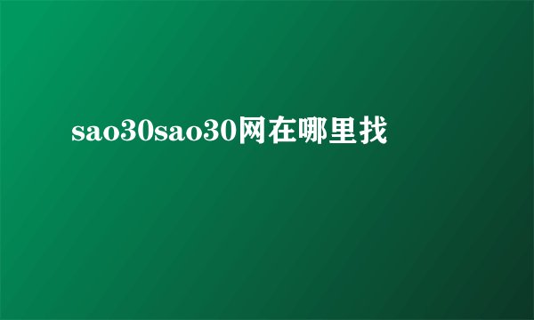 sao30sao30网在哪里找
