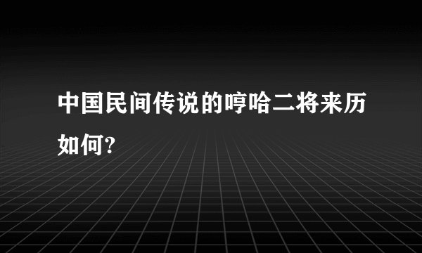 中国民间传说的哼哈二将来历如何?