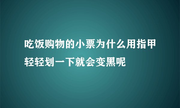 吃饭购物的小票为什么用指甲轻轻划一下就会变黑呢