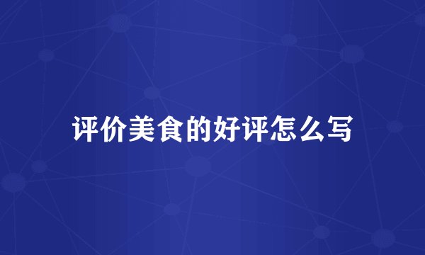 评价美食的好评怎么写