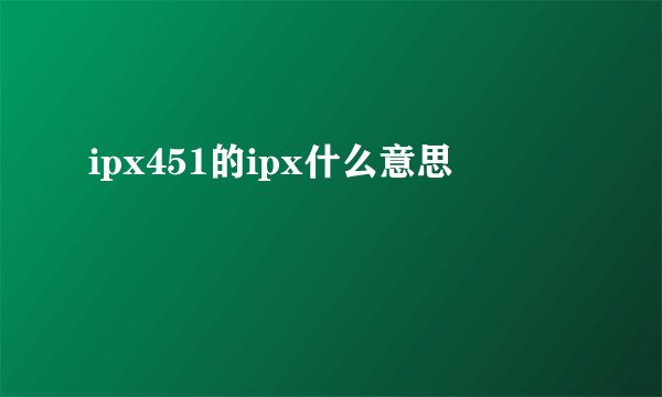 ipx451的ipx什么意思