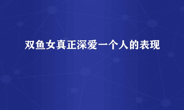 双鱼女真正深爱一个人的表现