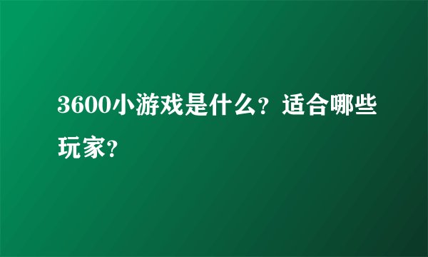 3600小游戏是什么？适合哪些玩家？